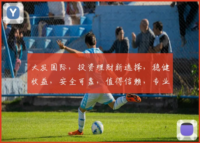 大发国际，投资理财新选择，稳健收益，安全可靠，值得信赖，专业服务，让您财富增值