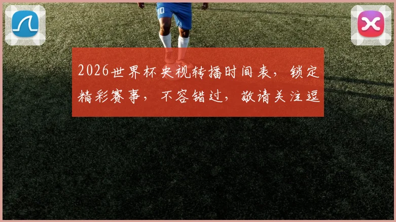 2026世界杯央视转播时间表，锁定精彩赛事，不容错过，敬请关注逗