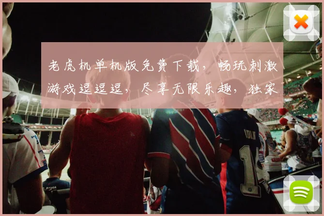 老虎机单机版免费下载，畅玩刺激游戏逗逗逗，尽享无限乐趣，独家体验不容错过