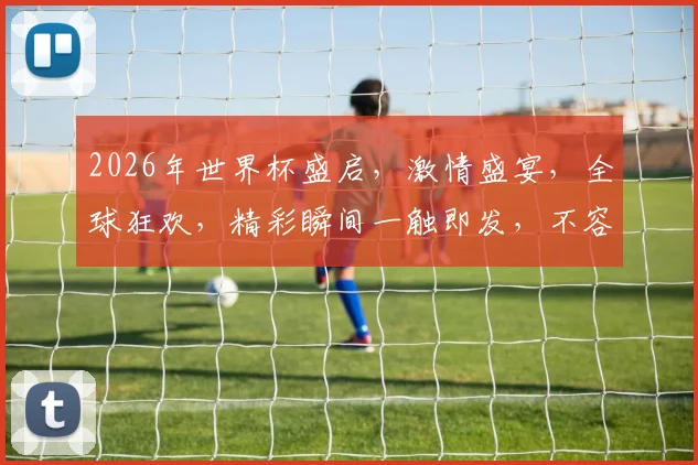 2026年世界杯盛启，激情盛宴，全球狂欢，精彩瞬间一触即发，不容错过