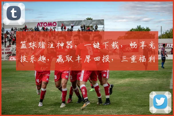 篮球赌注神器，一键下载，畅享竞技乐趣，赢取丰厚回报，三重福利等你来
