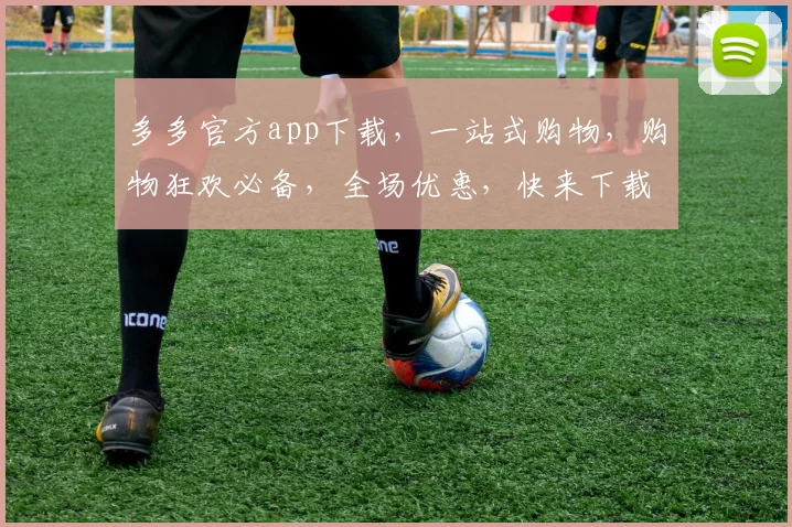 多多官方app下载，一站式购物，购物狂欢必备，全场优惠，快来下载