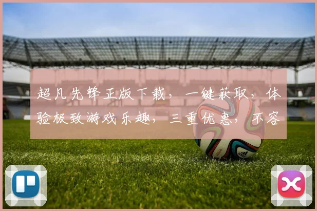超凡先锋正版下载，一键获取，体验极致游戏乐趣，三重优惠，不容错过，立即行动