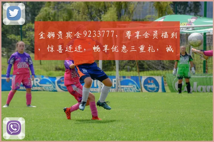 金狮贵宾会9233777，尊享会员福利，惊喜连连，畅享优惠三重礼，诚邀加入