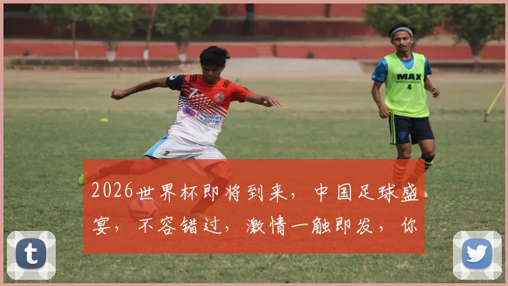 2026世界杯即将到来，中国足球盛宴，不容错过，激情一触即发，你准备好了吗