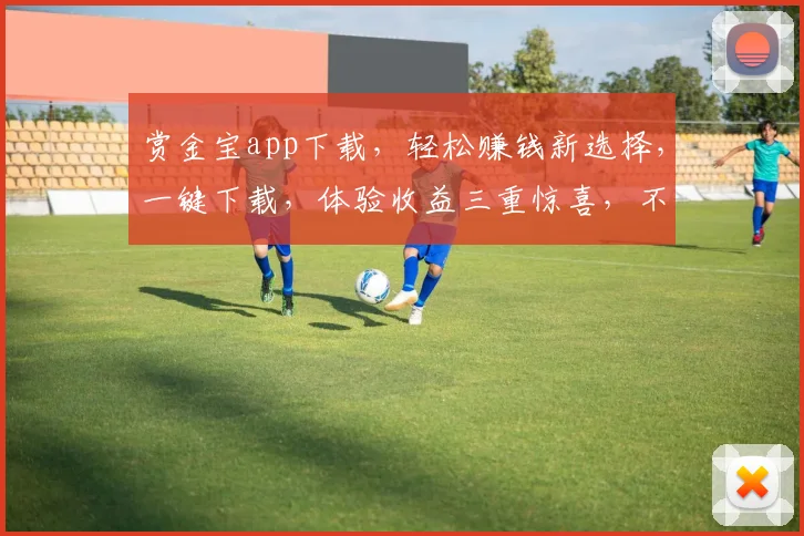 赏金宝app下载，轻松赚钱新选择，一键下载，体验收益三重惊喜，不容错过