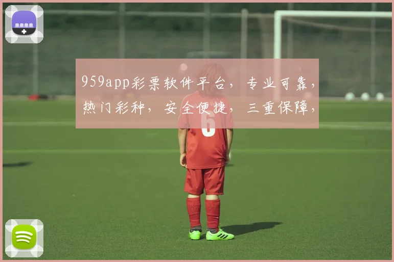 959app彩票软件平台，专业可靠，热门彩种，安全便捷，三重保障，值得信赖，轻松购彩