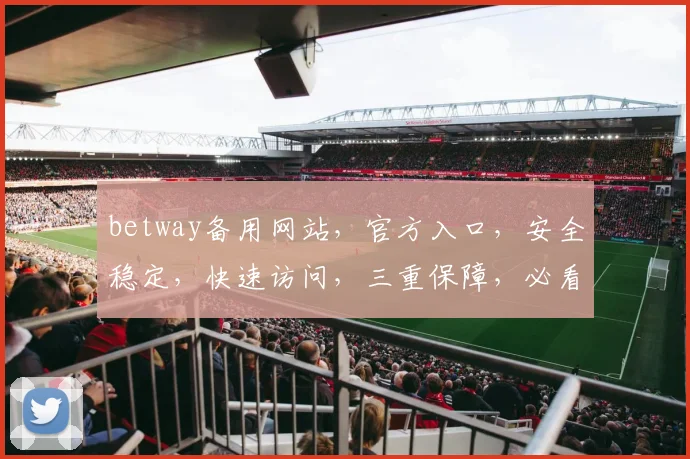betway备用网站，官方入口，安全稳定，快速访问，三重保障，必看攻略