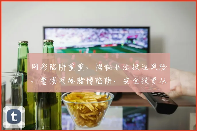 网彩陷阱重重，揭秘非法投注风险，警惕网络赌博陷阱，安全投资从今开始。