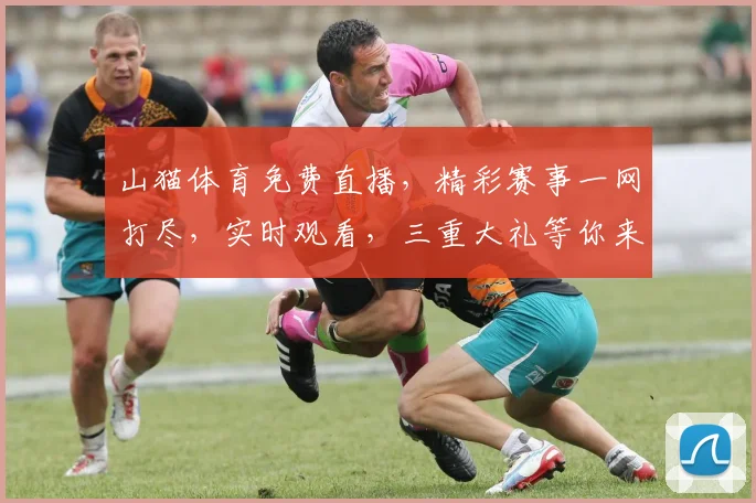 山猫体育免费直播，精彩赛事一网打尽，实时观看，三重大礼等你来拿，不容错过