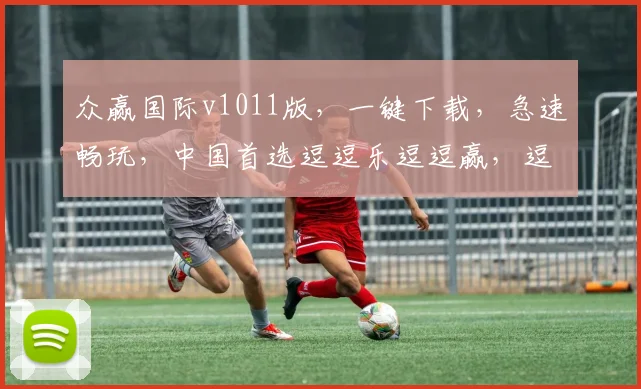 众赢国际v1011版，一键下载，急速畅玩，中国首选逗逗乐逗逗赢，逗逗爽