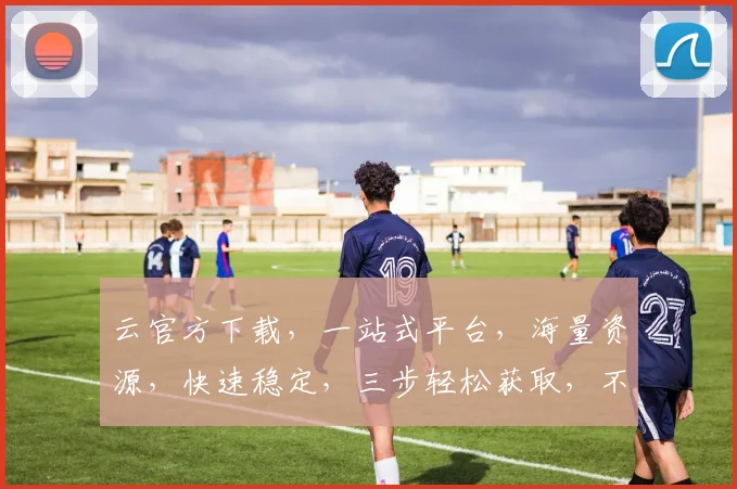 云官方下载，一站式平台，海量资源，快速稳定，三步轻松获取，不容错过